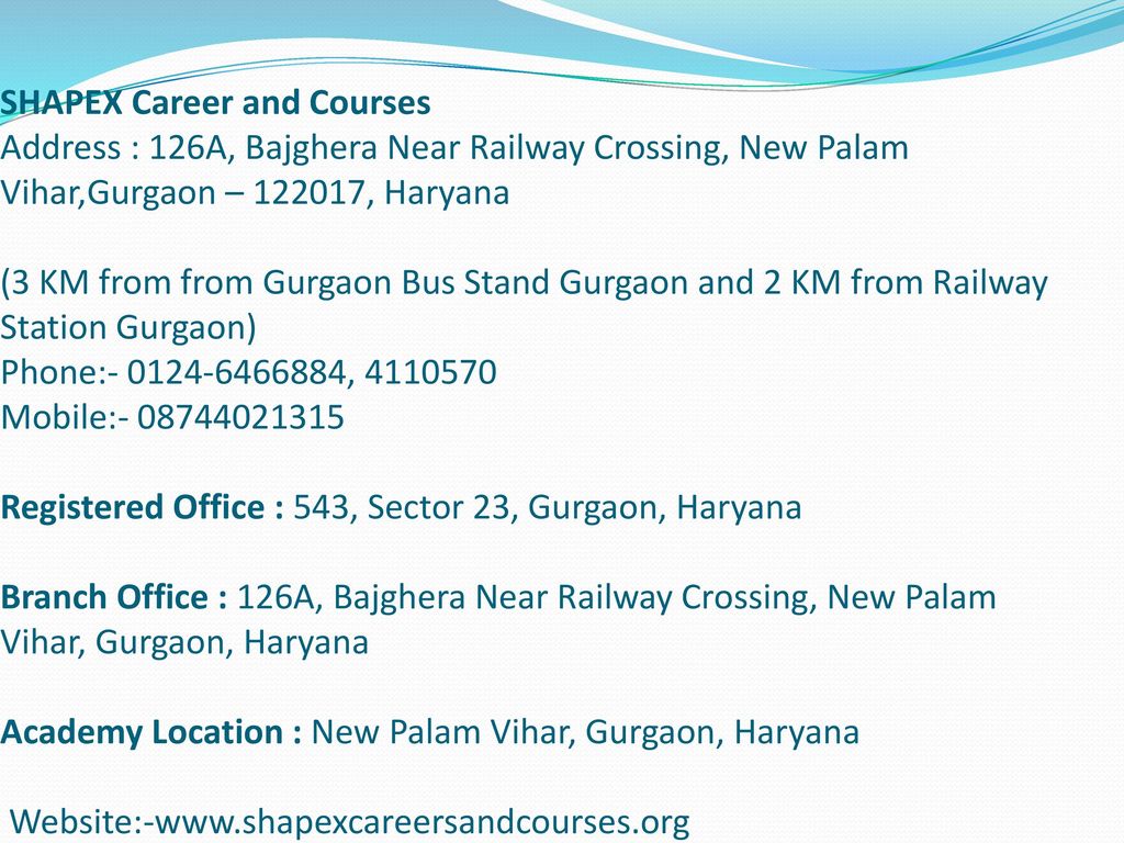 SHAPEX Career and Courses Address : 126A, Bajghera Near Railway Crossing, New Palam Vihar,Gurgaon – , Haryana (3 KM from from Gurgaon Bus Stand Gurgaon and 2 KM from Railway Station Gurgaon) Phone: , Mobile: Registered Office : 543, Sector 23, Gurgaon, Haryana Branch Office : 126A, Bajghera Near Railway Crossing, New Palam Vihar, Gurgaon, Haryana Academy Location : New Palam Vihar, Gurgaon, Haryana Website:-