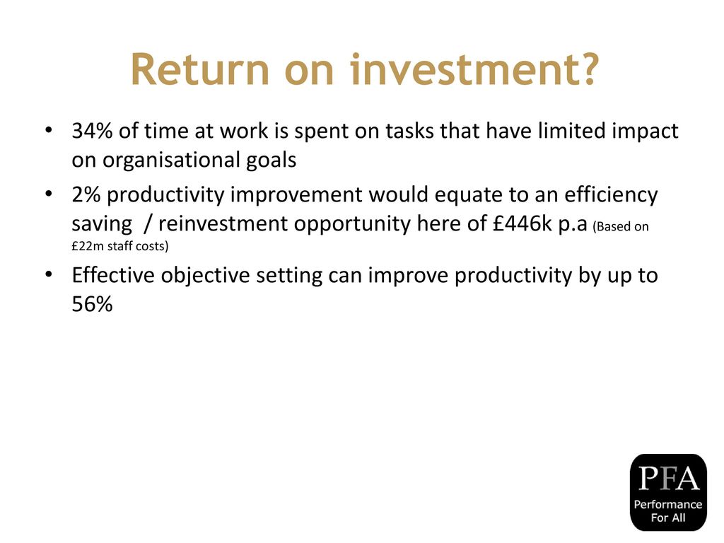 Return on investment 34% of time at work is spent on tasks that have limited impact on organisational goals.