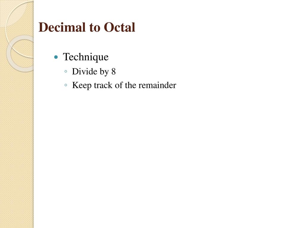 Decimal to Octal Technique Divide by 8 Keep track of the remainder