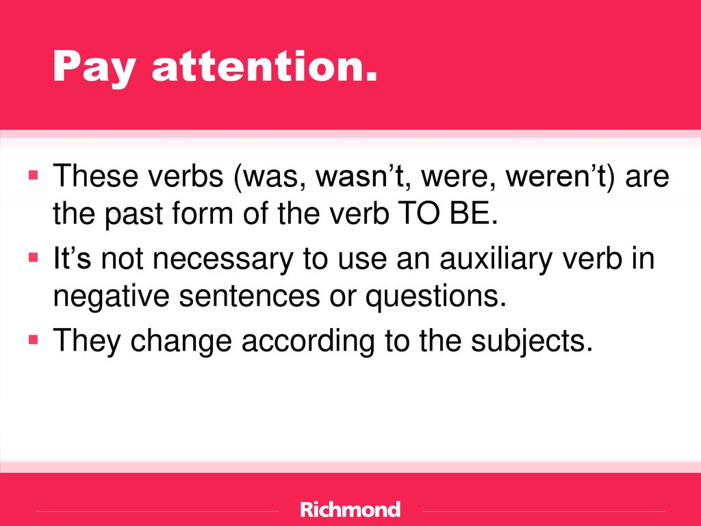 Pay attention. These verbs (was, wasn’t, were, weren’t) are the past form of the verb TO BE.