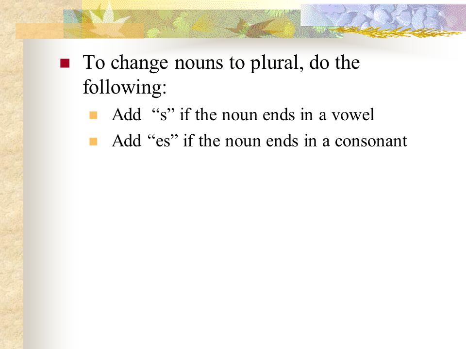 To change nouns to plural, do the following: