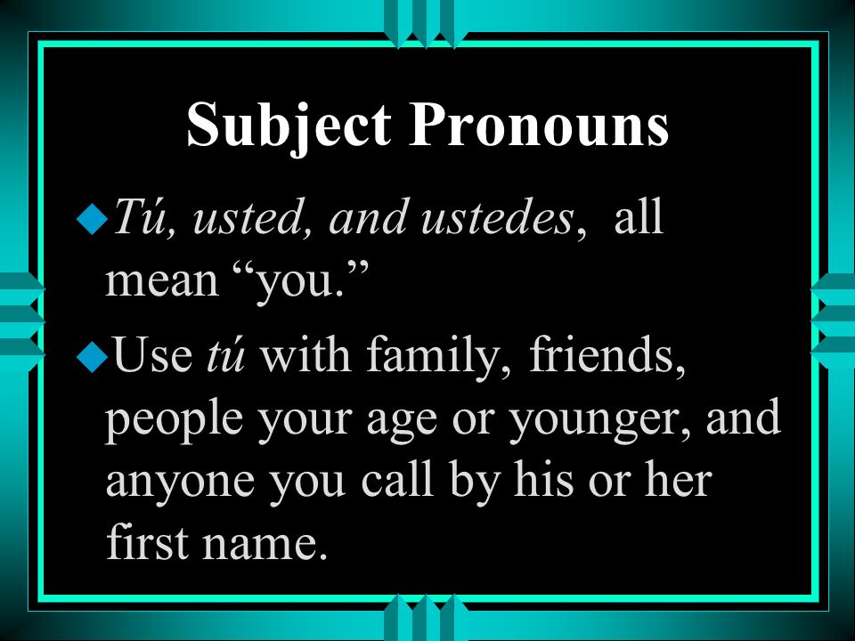 Subject Pronouns Tú, usted, and ustedes, all mean you.