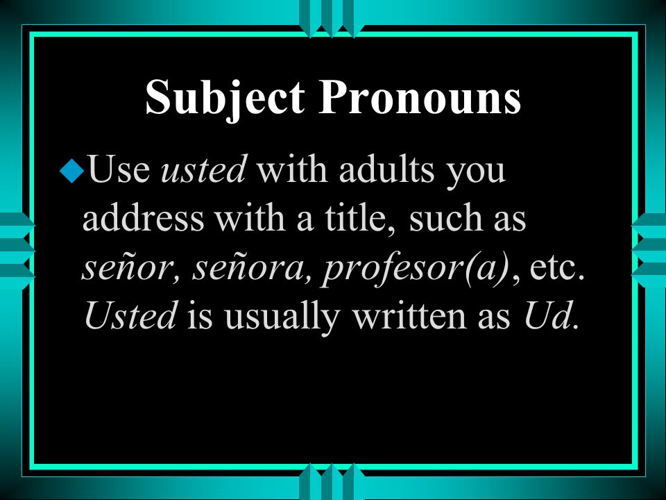 Subject Pronouns Use usted with adults you address with a title, such as señor, señora, profesor(a), etc.
