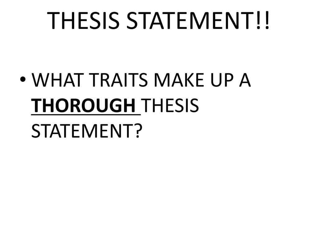 THESIS STATEMENT!! WHAT TRAITS MAKE UP A THOROUGH THESIS STATEMENT