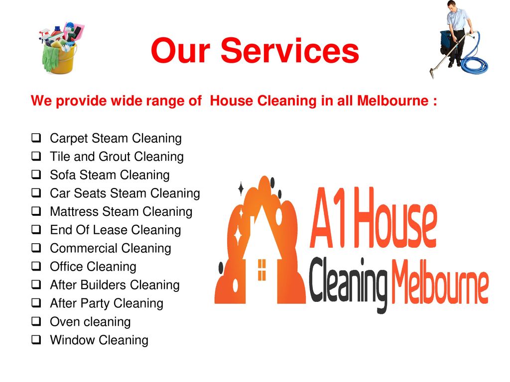 Our Services We provide wide range of House Cleaning in all Melbourne : Carpet Steam Cleaning. Tile and Grout Cleaning.