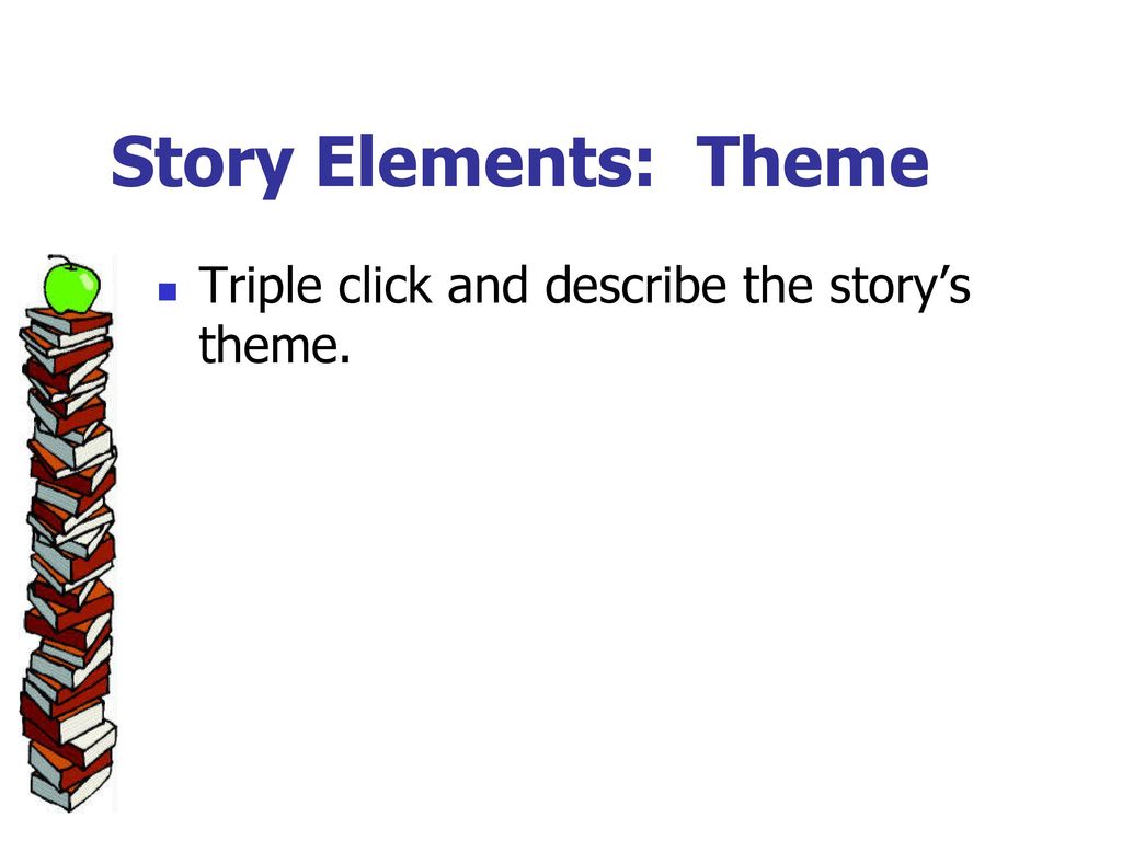 Story Elements: Theme Triple click and describe the story’s theme.