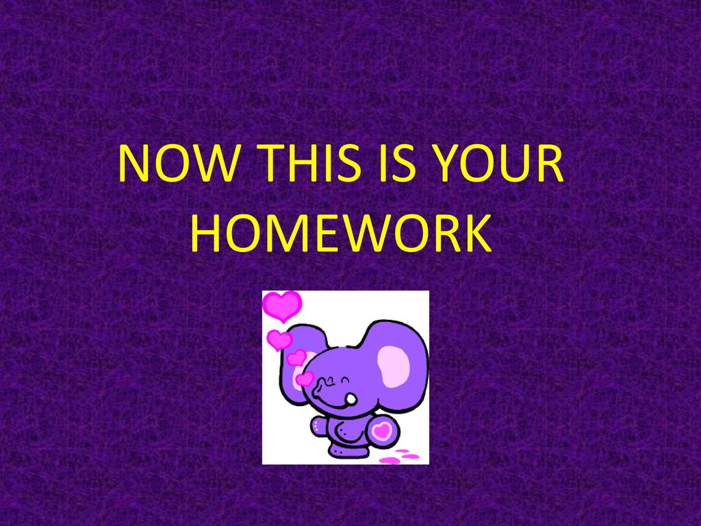 NOW THIS IS YOUR HOMEWORK