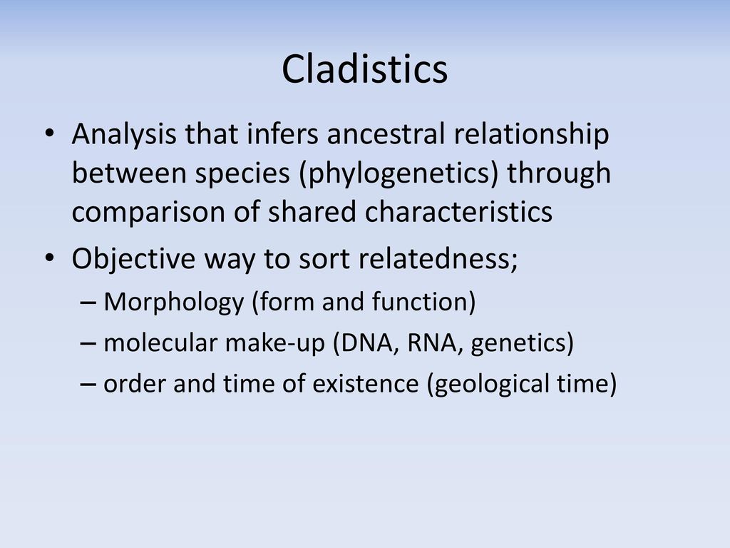 Cladistics Analysis that infers ancestral relationship between species (phylogenetics) through comparison of shared characteristics.