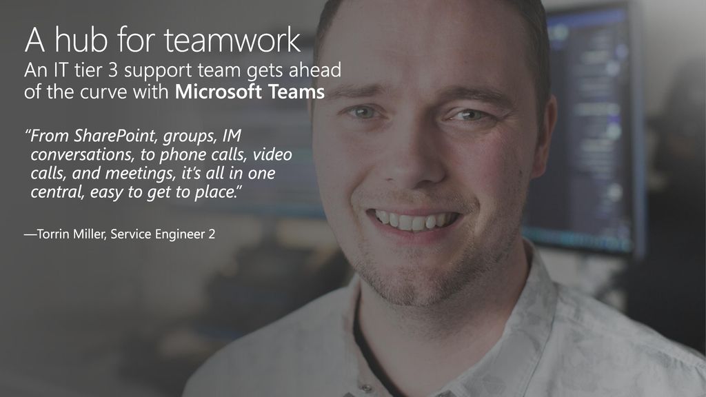 A hub for teamwork An IT tier 3 support team gets ahead of the curve with Microsoft Teams