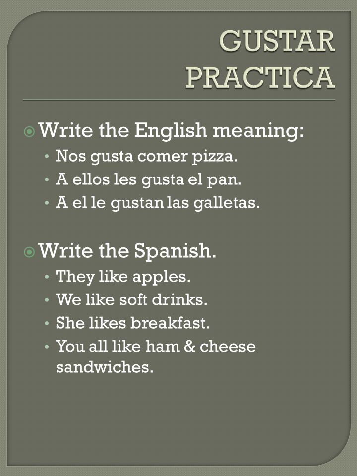 GUSTAR PRACTICA Write the English meaning: Write the Spanish.