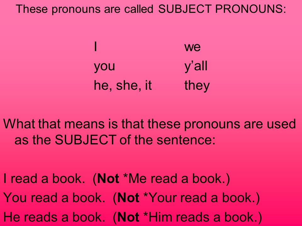These pronouns are called SUBJECT PRONOUNS: