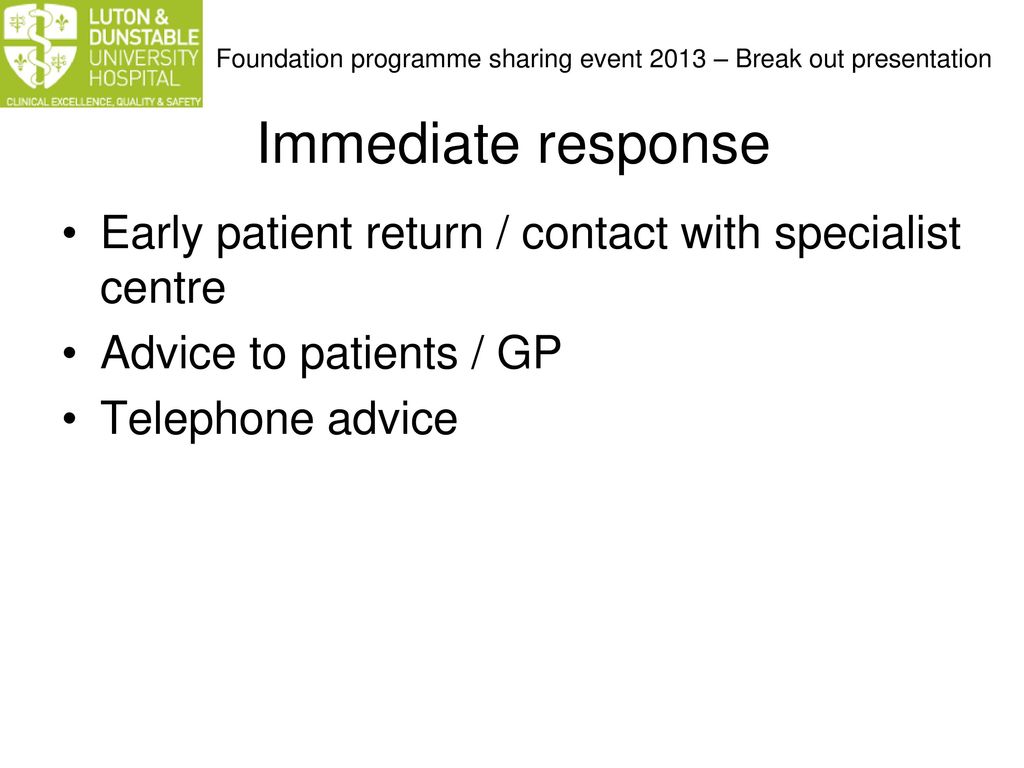 Immediate response Early patient return / contact with specialist centre. Advice to patients / GP.