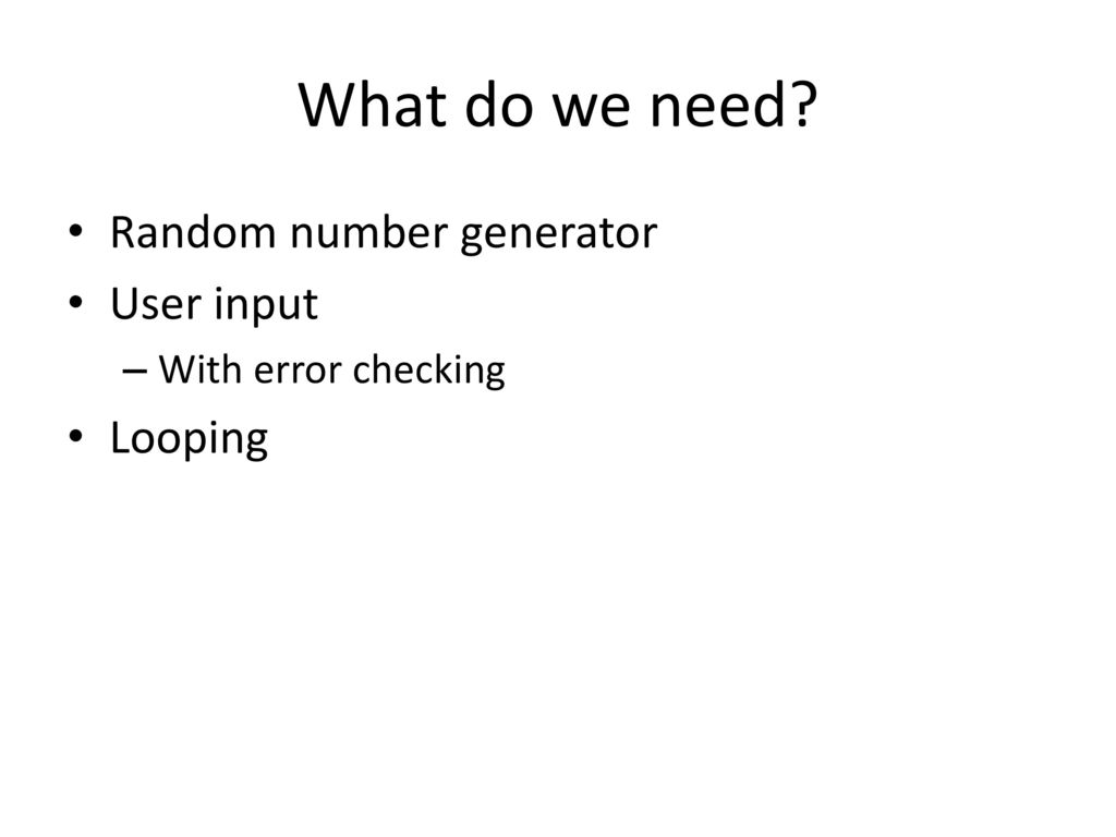 What do we need Random number generator User input Looping
