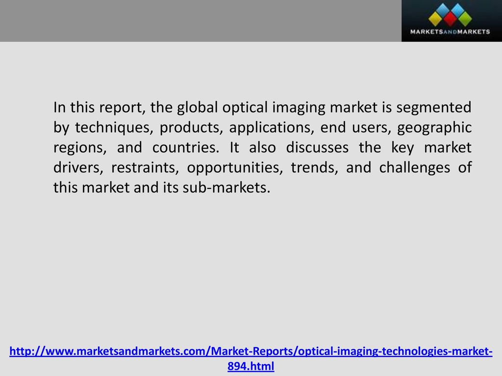 In this report, the global optical imaging market is segmented by techniques, products, applications, end users, geographic regions, and countries. It also discusses the key market drivers, restraints, opportunities, trends, and challenges of this market and its sub-markets.