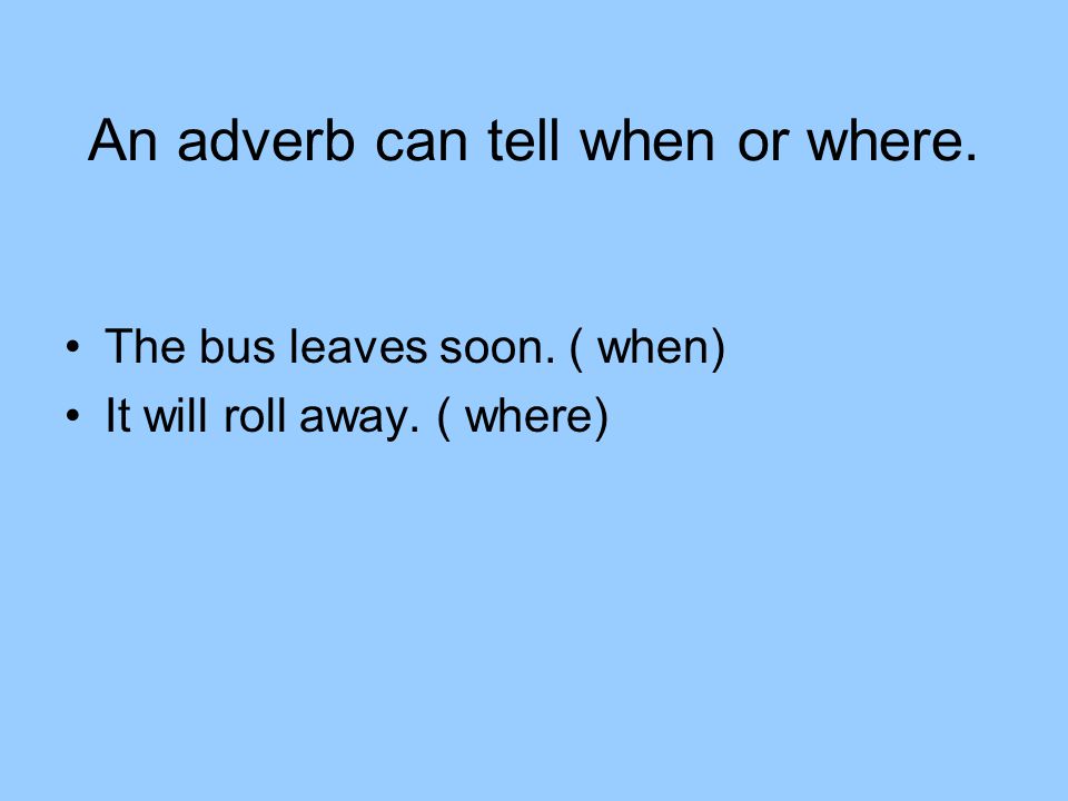 An adverb can tell when or where.