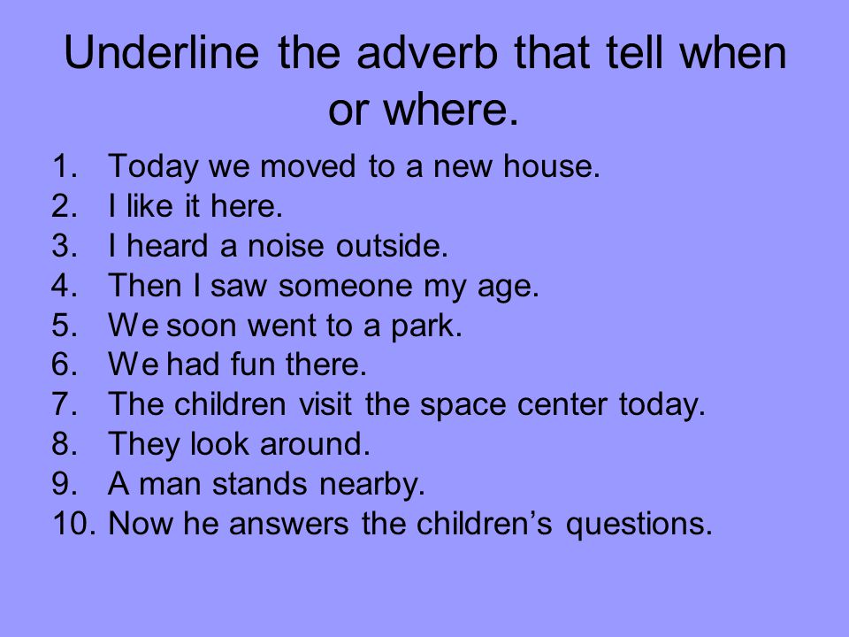 Underline the adverb that tell when or where.