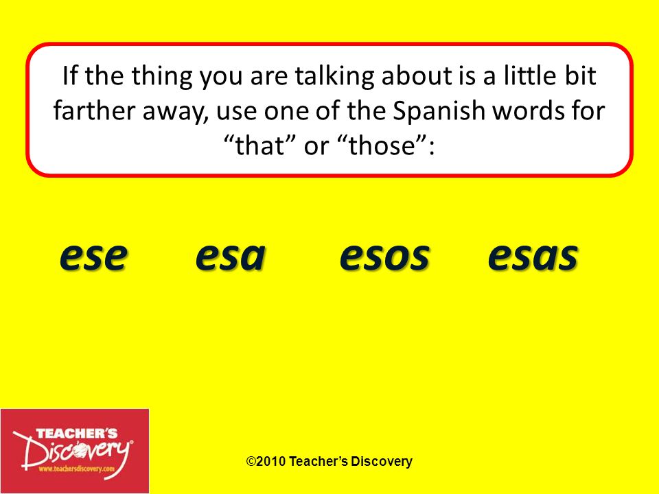 If the thing you are talking about is a little bit farther away, use one of the Spanish words for that or those :