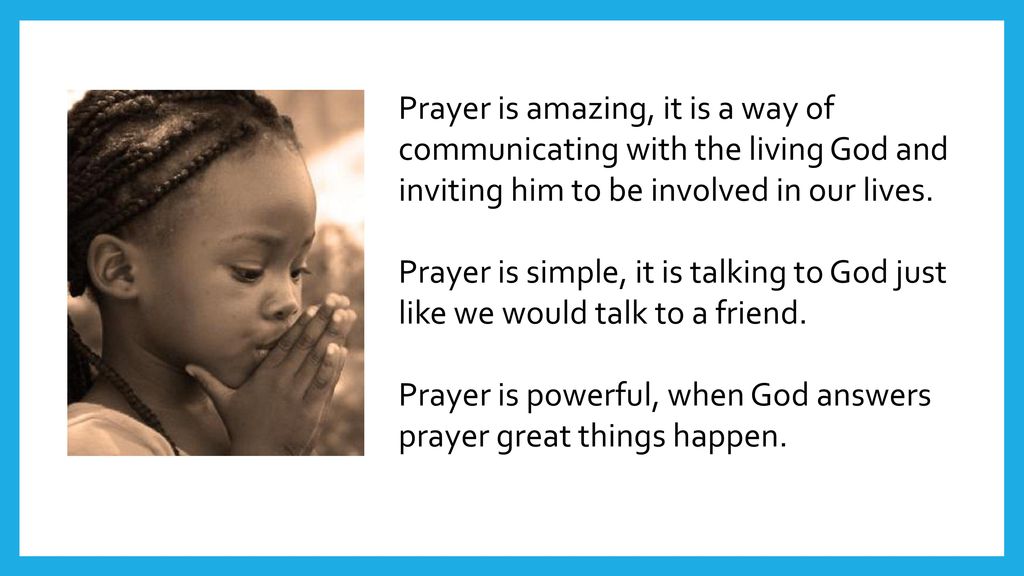 Prayer is amazing, it is a way of communicating with the living God and inviting him to be involved in our lives.