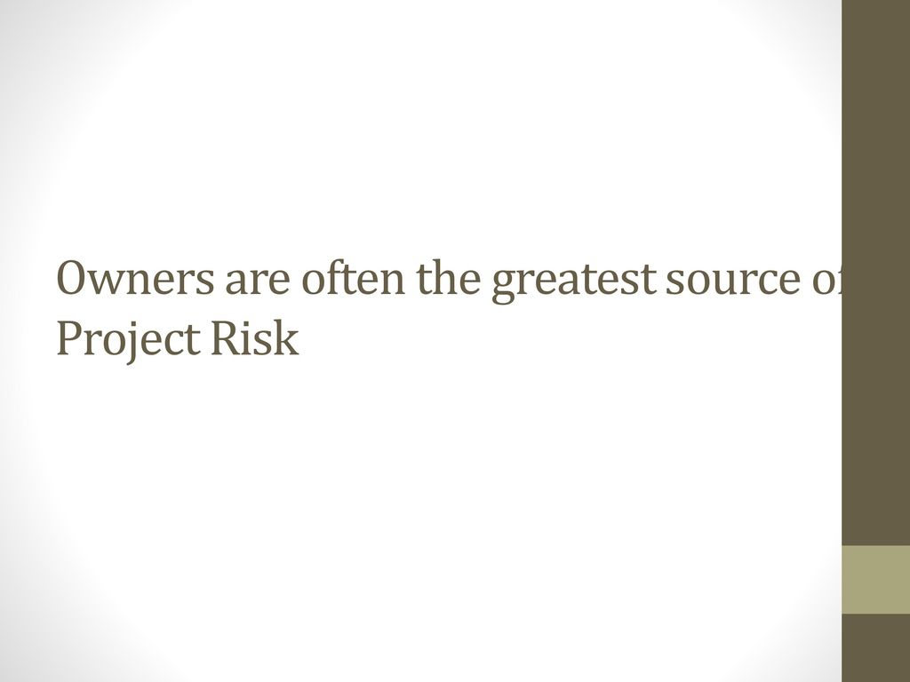 Owners are often the greatest source of Project Risk