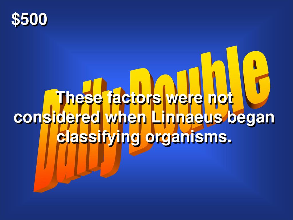 $500 Daily Double These factors were not considered when Linnaeus began classifying organisms.