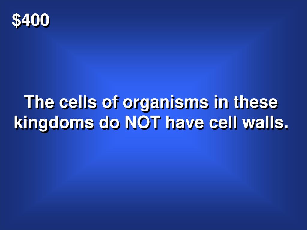 The cells of organisms in these kingdoms do NOT have cell walls.