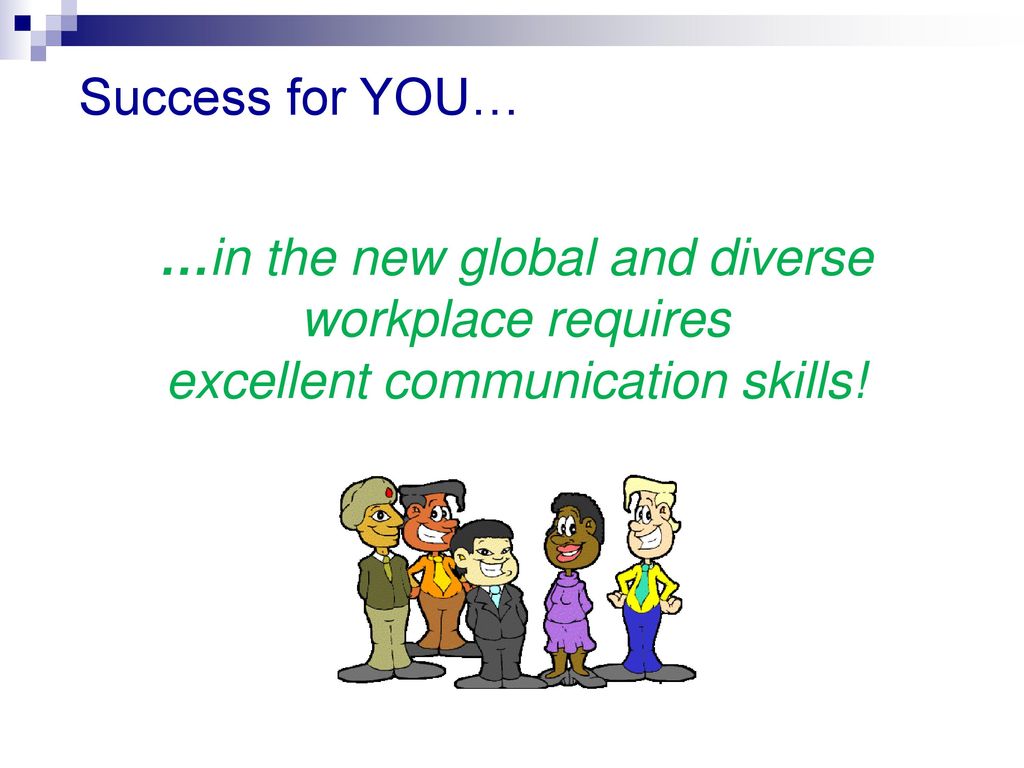 Success for YOU… …in the new global and diverse workplace requires excellent communication skills!