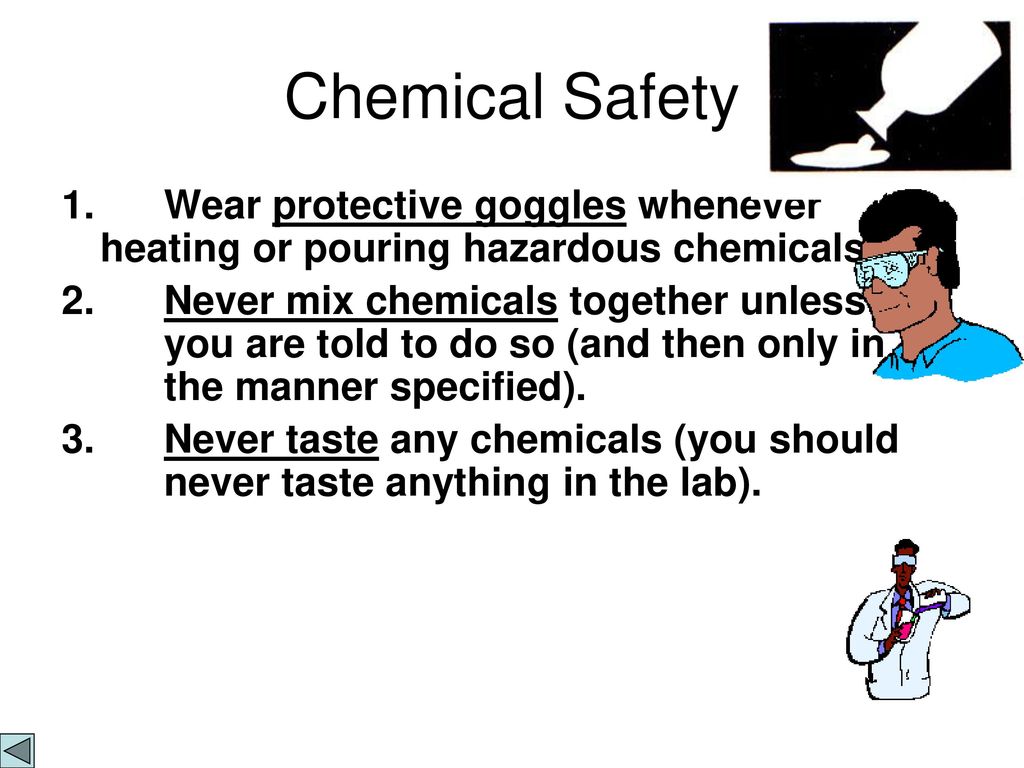 Chemical Safety 1. Wear protective goggles whenever heating or pouring hazardous chemicals.