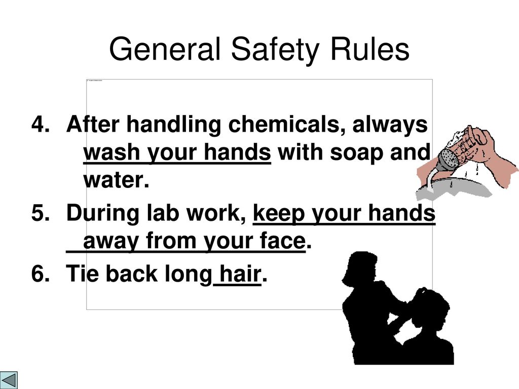General Safety Rules 4. After handling chemicals, always wash your hands with soap and water.
