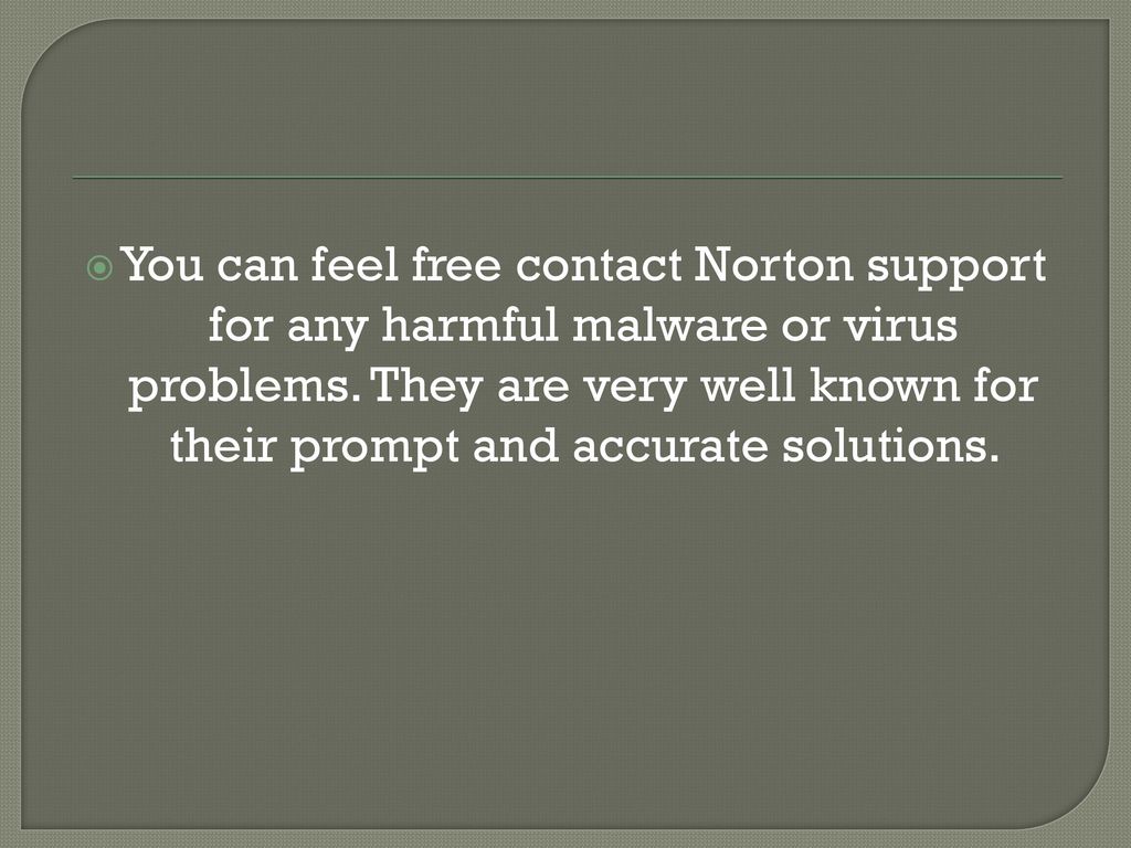 You can feel free contact Norton support for any harmful malware or virus problems.