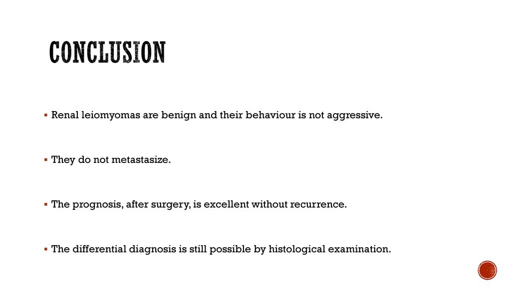 conclusion Renal leiomyomas are benign and their behaviour is not aggressive. They do not metastasize.