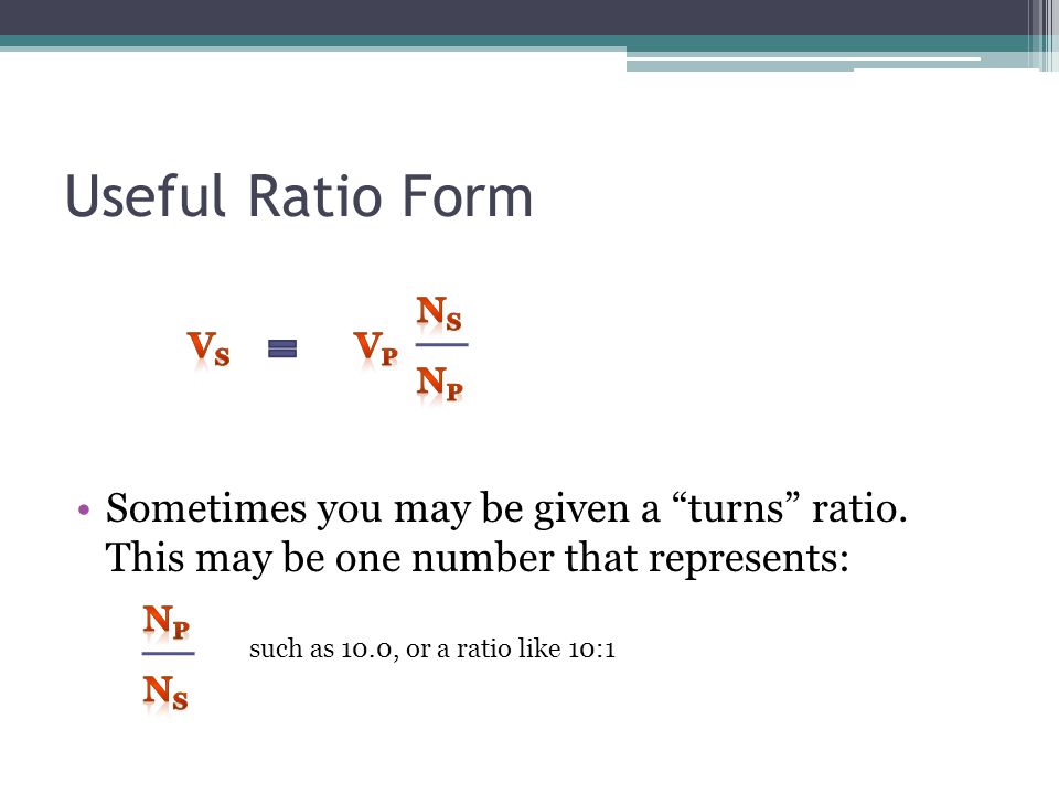 Useful Ratio Form Ns. Vs. Vp. Np. Sometimes you may be given a turns ratio. This may be one number that represents: