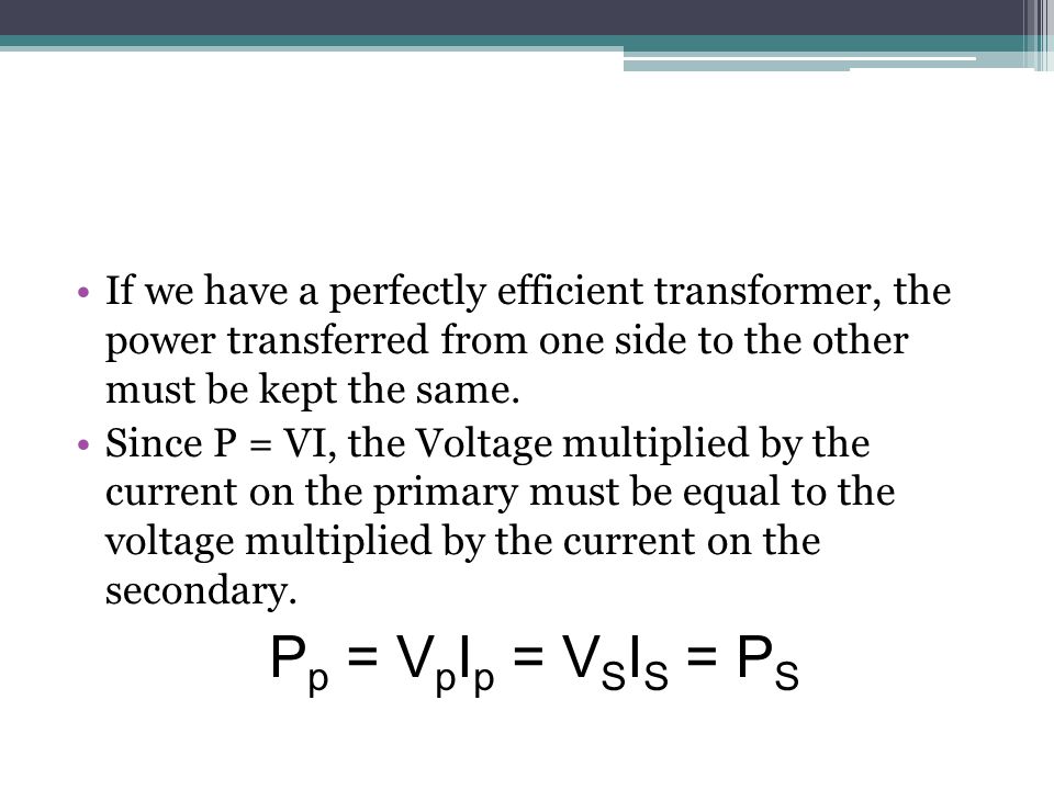 If we have a perfectly efficient transformer, the power transferred from one side to the other must be kept the same.