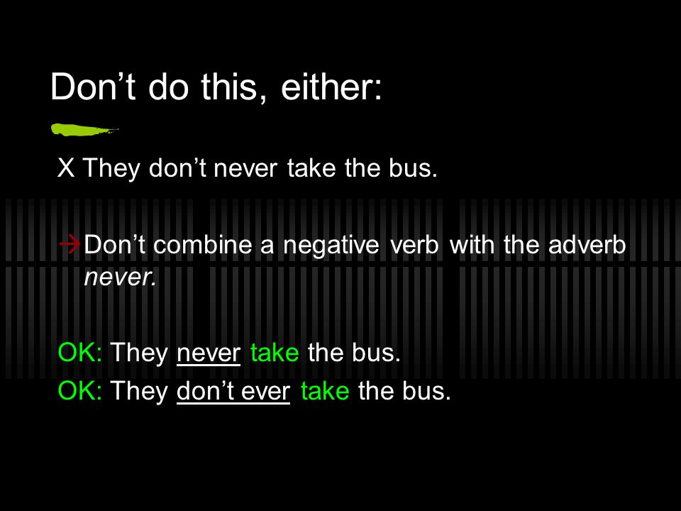 Don’t do this, either: X They don’t never take the bus.