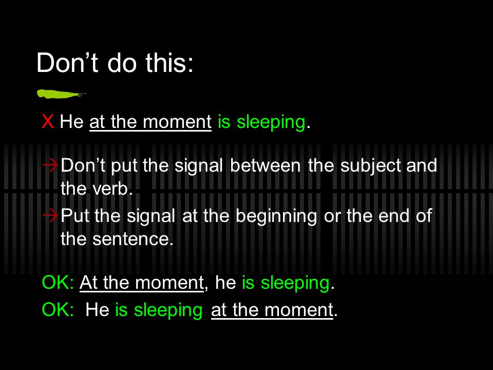 Don’t do this: X He at the moment is sleeping.