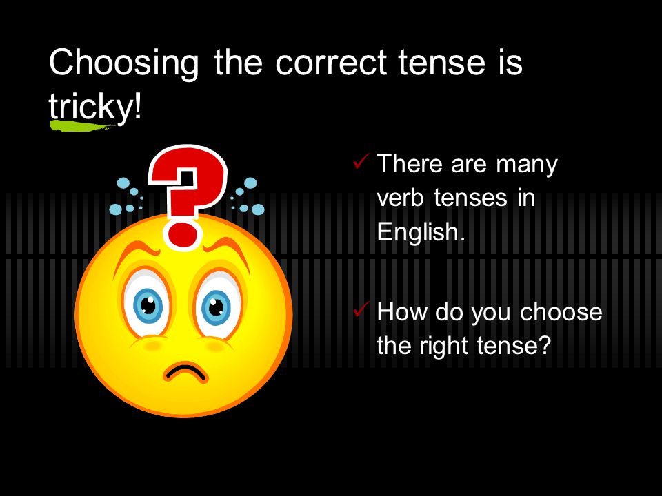 Choosing the correct tense is tricky!