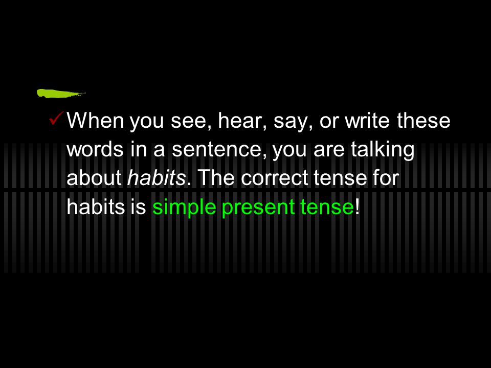 When you see, hear, say, or write these words in a sentence, you are talking about habits.