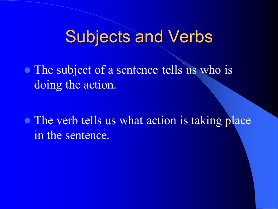 Subjects and Verbs The subject of a sentence tells us who is doing the action.