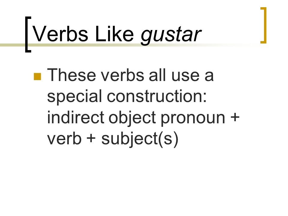 Verbs Like gustar These verbs all use a special construction: indirect object pronoun + verb + subject(s)
