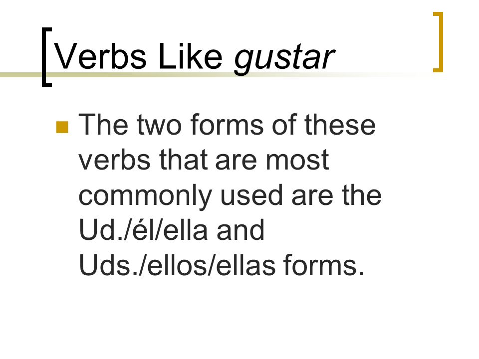 Verbs Like gustar The two forms of these verbs that are most commonly used are the Ud./él/ella and Uds./ellos/ellas forms.