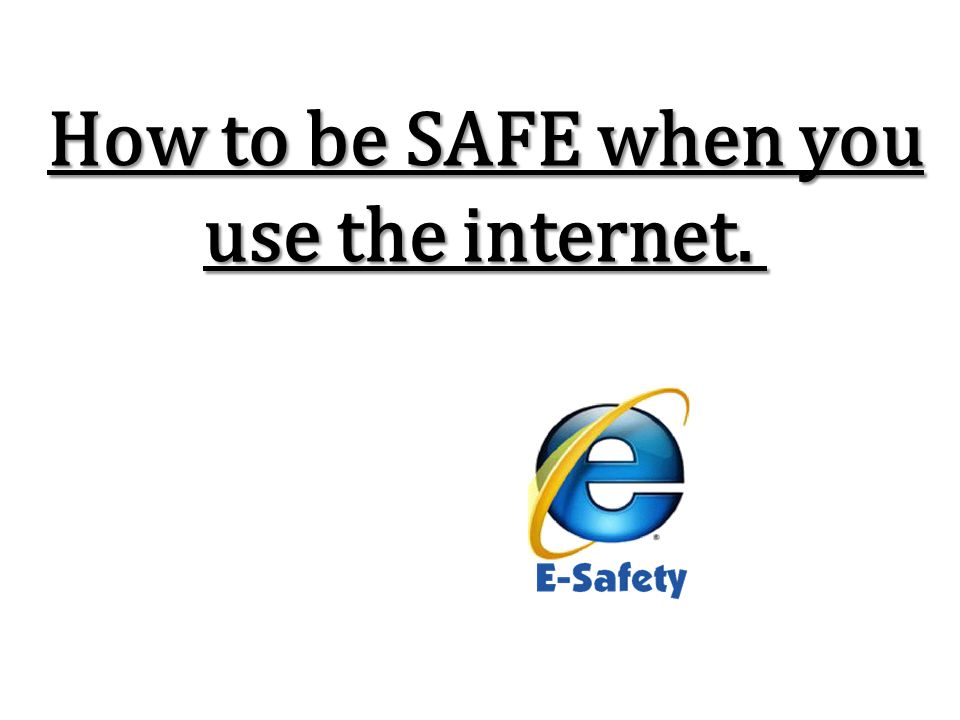 How to be SAFE when you use the internet.
