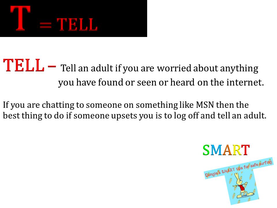 T = TELL TELL – Tell an adult if you are worried about anything SMART