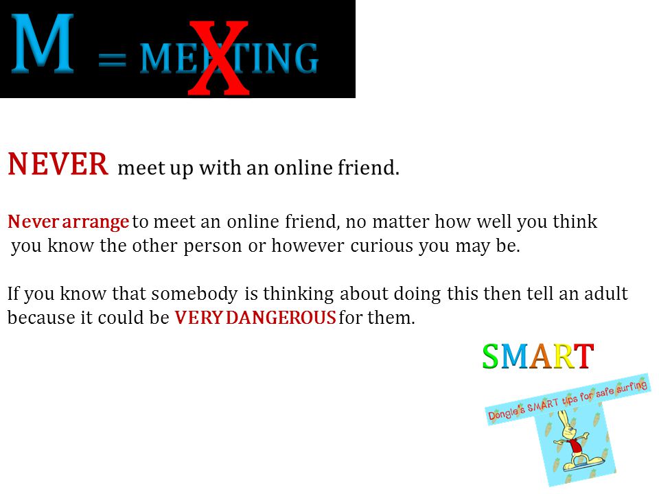 X M = MEETING SMART NEVER meet up with an online friend.