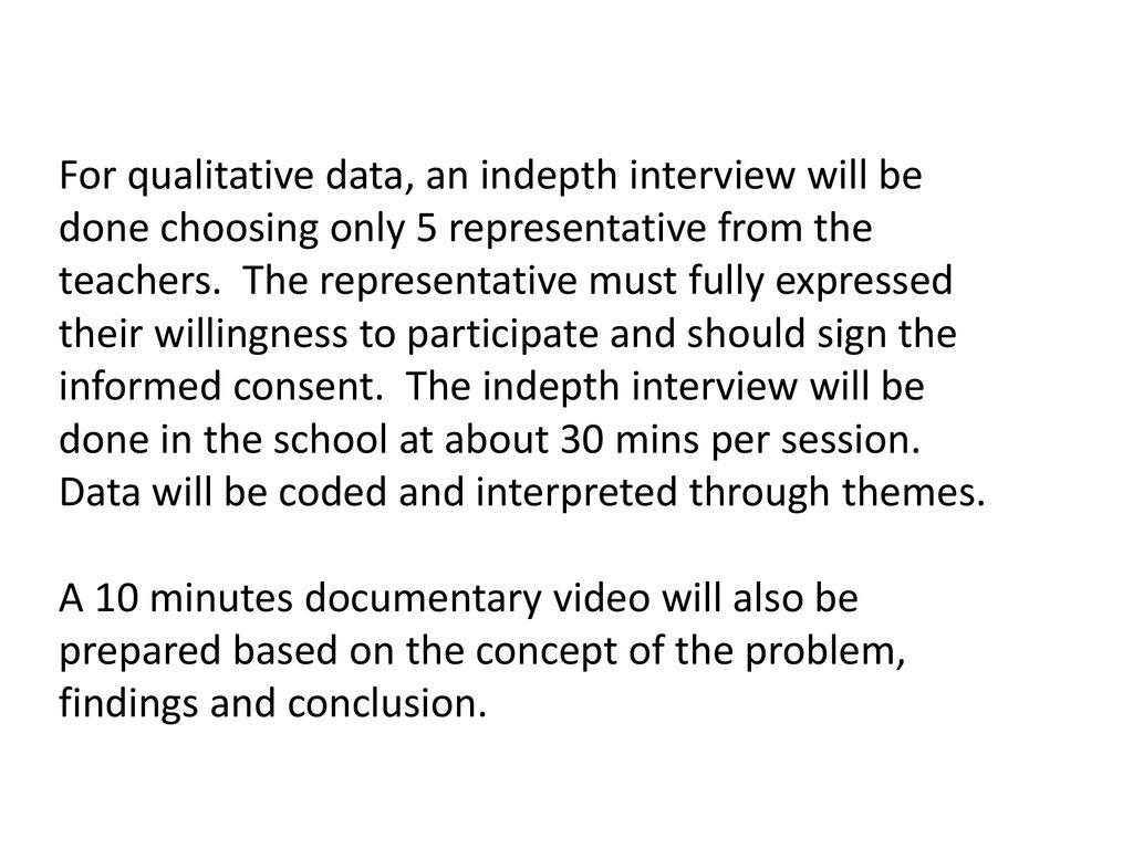 For qualitative data, an indepth interview will be done choosing only 5 representative from the teachers. The representative must fully expressed their willingness to participate and should sign the informed consent. The indepth interview will be done in the school at about 30 mins per session. Data will be coded and interpreted through themes.