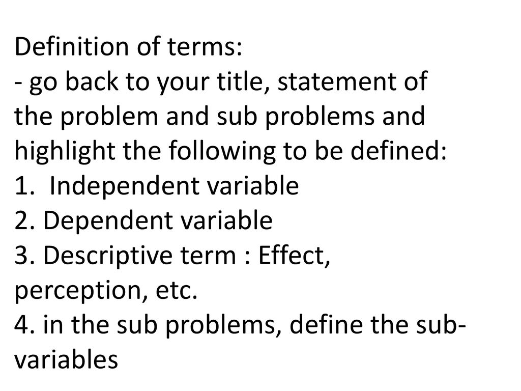 Definition of terms: - go back to your title, statement of the problem and sub problems and highlight the following to be defined: 1.
