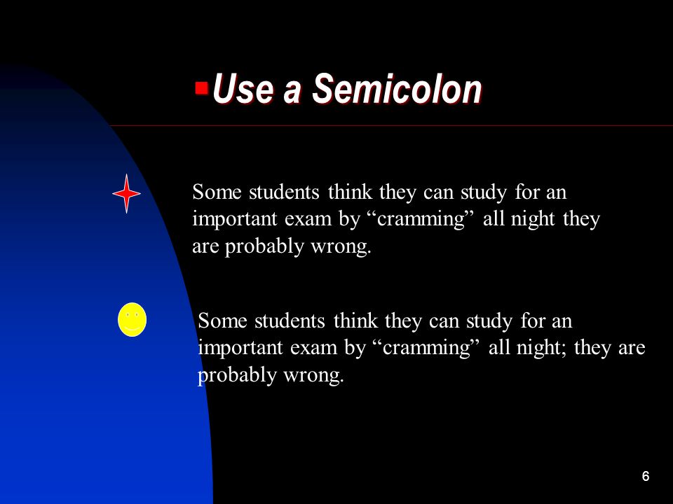 Use a Semicolon Some students think they can study for an important exam by cramming all night they are probably wrong.