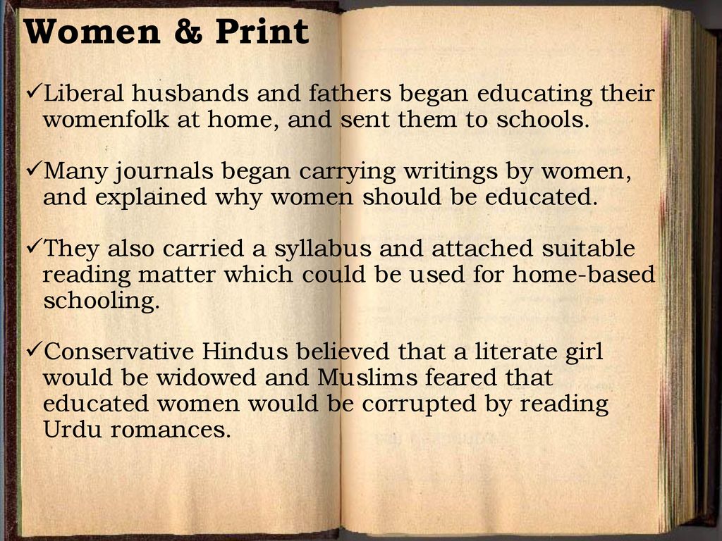 Women & Print Liberal husbands and fathers began educating their womenfolk at home, and sent them to schools.