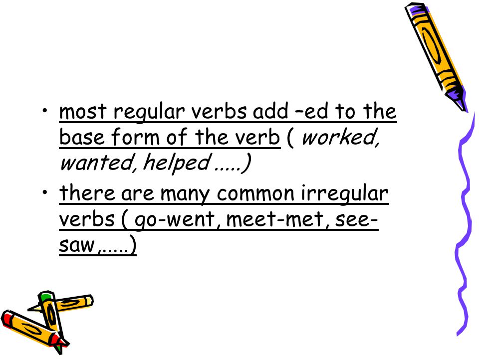 most regular verbs add –ed to the base form of the verb ( worked, wanted, helped .....)