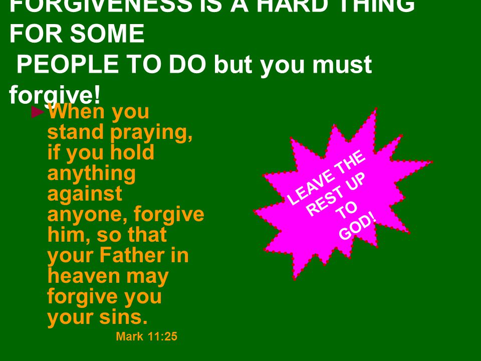 FORGIVENESS IS A HARD THING FOR SOME PEOPLE TO DO but you must forgive!