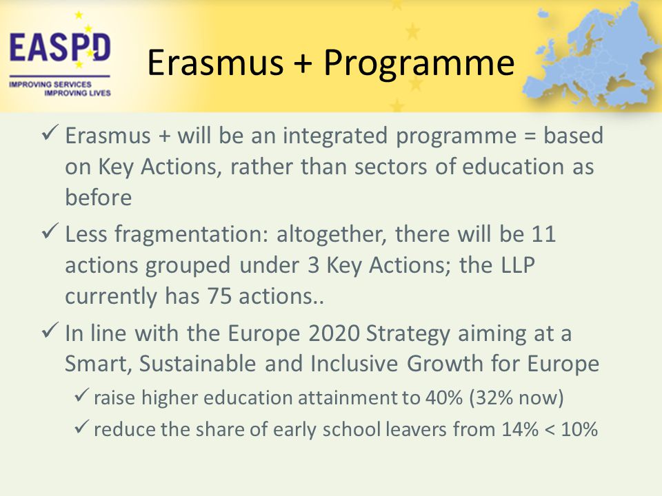 Erasmus + Programme Erasmus + will be an integrated programme = based on Key Actions, rather than sectors of education as before.