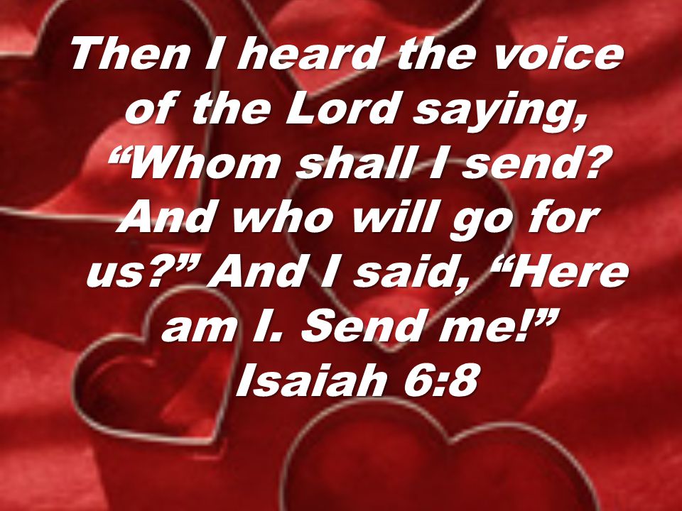 Then I heard the voice of the Lord saying, Whom shall I send
